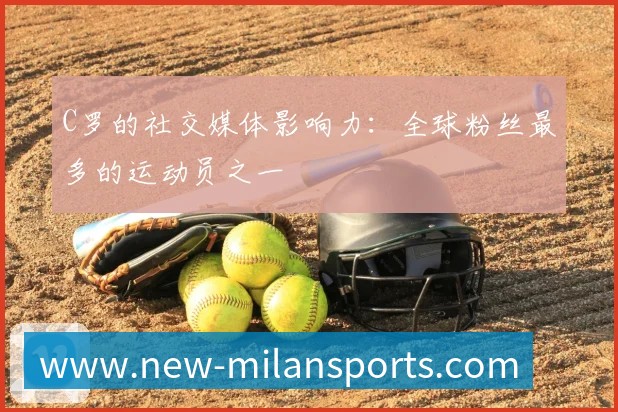 C罗的社交媒体影响力：全球粉丝最多的运动员之一