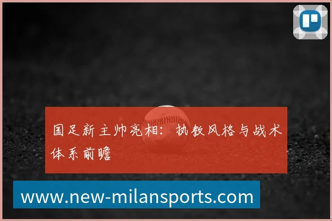 国足新主帅亮相：执教风格与战术体系前瞻