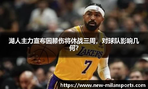 湖人主力宣布因膝伤将休战三周，对球队影响几何？