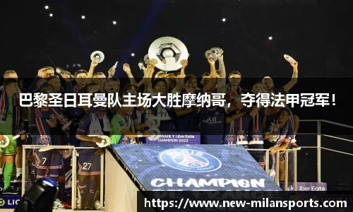 巴黎圣日耳曼队主场大胜摩纳哥，夺得法甲冠军！