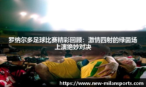 罗纳尔多足球比赛精彩回顾：激情四射的绿茵场上演绝妙对决