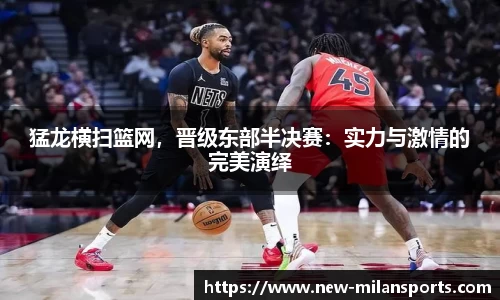 猛龙横扫篮网，晋级东部半决赛：实力与激情的完美演绎