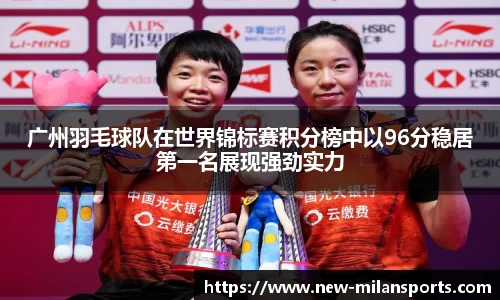 广州羽毛球队在世界锦标赛积分榜中以96分稳居第一名展现强劲实力