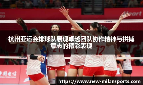 杭州亚运会排球队展现卓越团队协作精神与拼搏意志的精彩表现